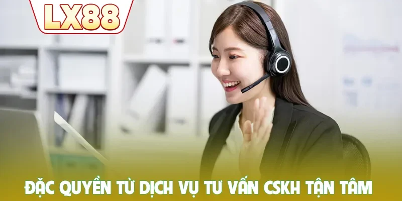 Đặc quyền từ dịch vụ tư vấn CSKH tận tâm